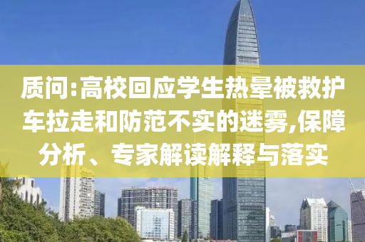 質(zhì)問(wèn):高?；貞?yīng)學(xué)生熱暈被救護(hù)車(chē)?yán)吆头婪恫粚?shí)的迷霧,保障分析、專(zhuān)家解讀解釋與落實(shí)