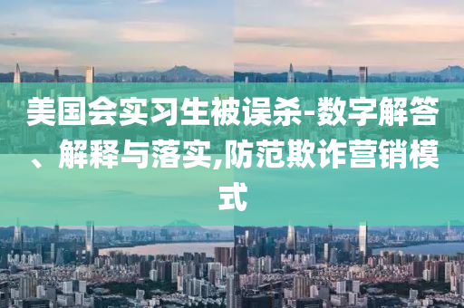 美國會實習(xí)生被誤殺-數(shù)字解答、解釋與落實,防范欺詐營銷模式