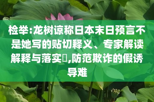檢舉:龍樹(shù)諒稱日本末日預(yù)言不是她寫的貼切釋義、專家解讀解釋與落實(shí)?,防范欺詐的假誘導(dǎo)難