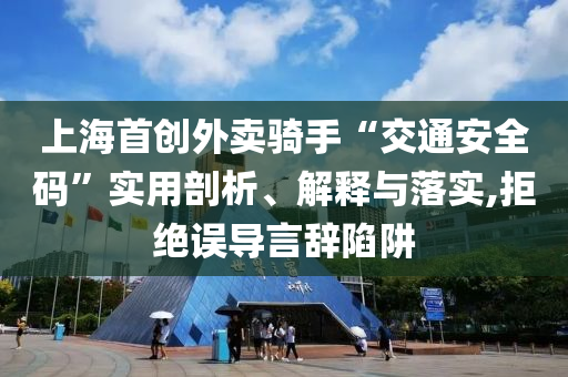 上海首創(chuàng)外賣騎手“交通安全碼”實(shí)用剖析、解釋與落實(shí),拒絕誤導(dǎo)言辭陷阱