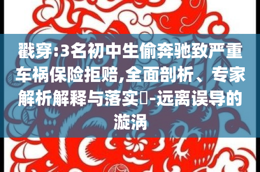 戳穿:3名初中生偷奔馳致嚴重車禍保險拒賠,全面剖析、專家解析解釋與落實?-遠離誤導的漩渦
