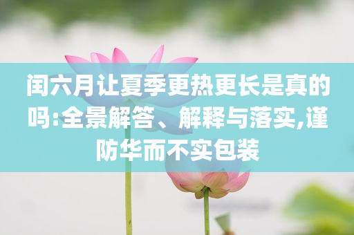 閏六月讓夏季更熱更長是真的嗎:全景解答、解釋與落實,謹防華而不實包裝