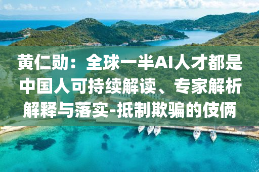 黃仁勛：全球一半AI人才都是中國人可持續(xù)解讀、專家解析解釋與落實(shí)-抵制欺騙的伎倆