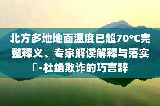 北方多地地面溫度已超70℃完整釋義、專家解讀解釋與落實(shí)?-杜絕欺詐的巧言辭