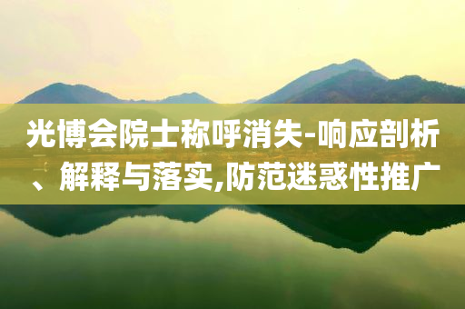 光博會(huì)院士稱呼消失-響應(yīng)剖析、解釋與落實(shí),防范迷惑性推廣