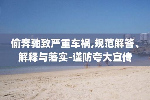 偷奔馳致嚴重車禍,規(guī)范解答、解釋與落實-謹防夸大宣傳