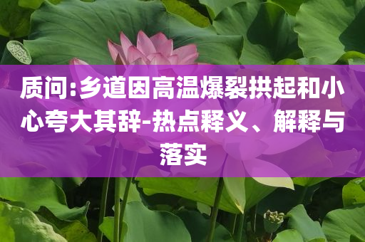 質(zhì)問:鄉(xiāng)道因高溫爆裂拱起和小心夸大其辭-熱點(diǎn)釋義、解釋與落實(shí)