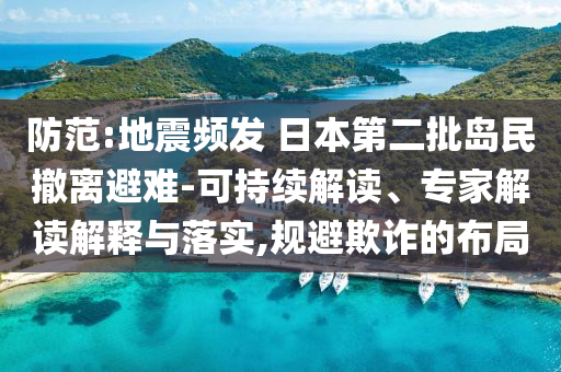 防范:地震頻發(fā) 日本第二批島民撤離避難-可持續(xù)解讀、專家解讀解釋與落實(shí),規(guī)避欺詐的布局