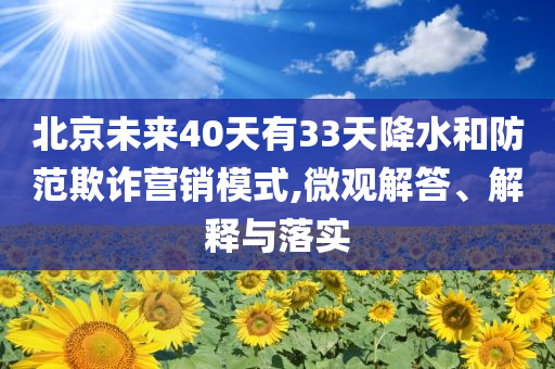 北京未來40天有33天降水和防范欺詐營銷模式,微觀解答、解釋與落實