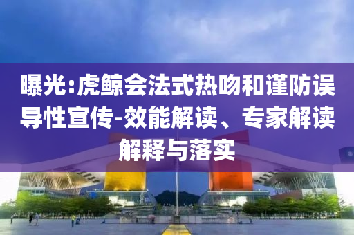 曝光:虎鯨會法式熱吻和謹防誤導性宣傳-效能解讀、專家解讀解釋與落實