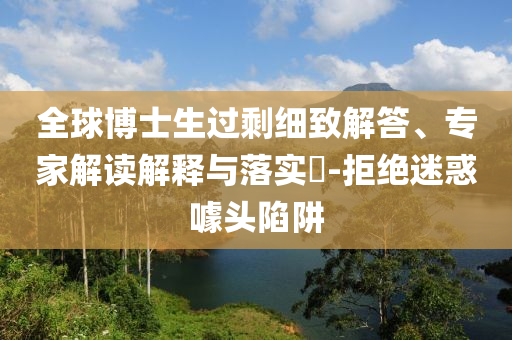 全球博士生過剩細致解答、專家解讀解釋與落實?-拒絕迷惑噱頭陷阱
