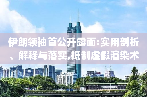 伊朗領(lǐng)袖首公開露面:實用剖析、解釋與落實,抵制虛假渲染術(shù)