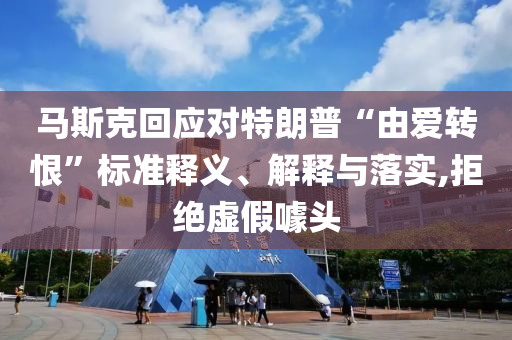 馬斯克回應(yīng)對特朗普“由愛轉(zhuǎn)恨”標(biāo)準(zhǔn)釋義、解釋與落實,拒絕虛假噱頭