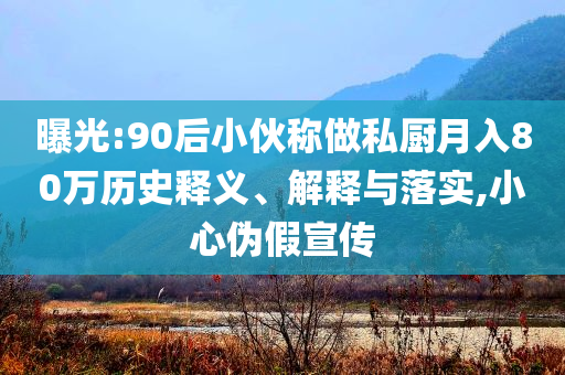 曝光:90后小伙稱做私廚月入80萬歷史釋義、解釋與落實,小心偽假宣傳