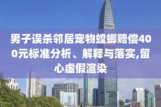男子誤殺鄰居寵物螳螂賠償400元標(biāo)準(zhǔn)分析、解釋與落實(shí),留心虛假渲染