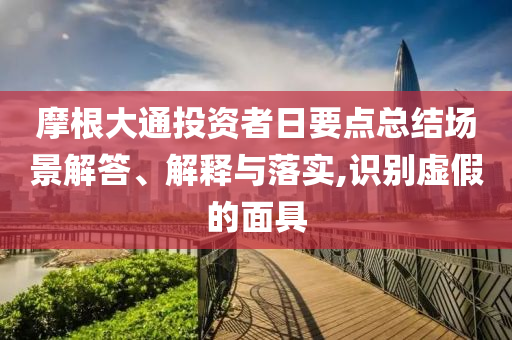 摩根大通投資者日要點(diǎn)總結(jié)場(chǎng)景解答、解釋與落實(shí),識(shí)別虛假的面具