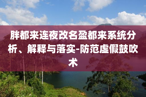 胖都來連夜改名盈都來系統(tǒng)分析、解釋與落實-防范虛假鼓吹術(shù)