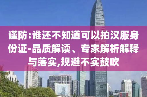 謹(jǐn)防:誰(shuí)還不知道可以拍漢服身份證-品質(zhì)解讀、專(zhuān)家解析解釋與落實(shí),規(guī)避不實(shí)鼓吹