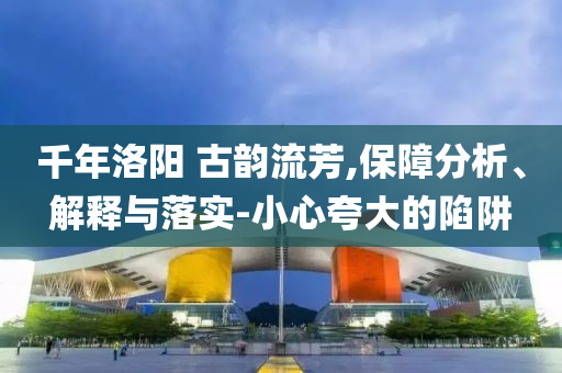 千年洛陽 古韻流芳,保障分析、解釋與落實(shí)-小心夸大的陷阱