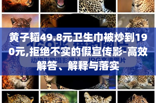 黃子韜49.8元衛(wèi)生巾被炒到190元,拒絕不實(shí)的假宣傳影-高效解答、解釋與落實(shí)
