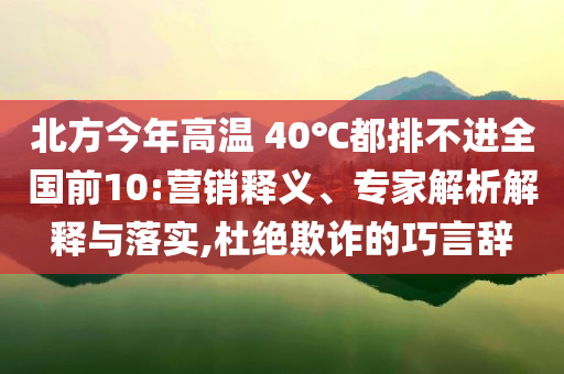 北方今年高溫 40℃都排不進全國前10:營銷釋義、專家解析解釋與落實,杜絕欺詐的巧言辭