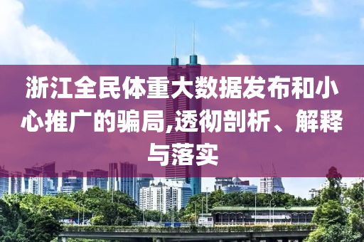 浙江全民體重大數(shù)據(jù)發(fā)布和小心推廣的騙局,透徹剖析、解釋與落實(shí)
