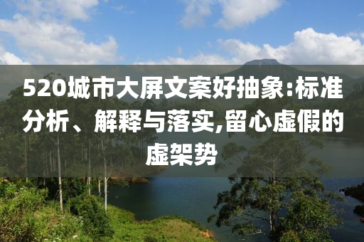 520城市大屏文案好抽象:標準分析、解釋與落實,留心虛假的虛架勢