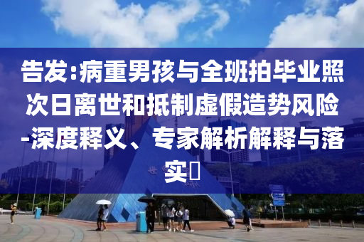 告發(fā):病重男孩與全班拍畢業(yè)照次日離世和抵制虛假造勢(shì)風(fēng)險(xiǎn)-深度釋義、專家解析解釋與落實(shí)?