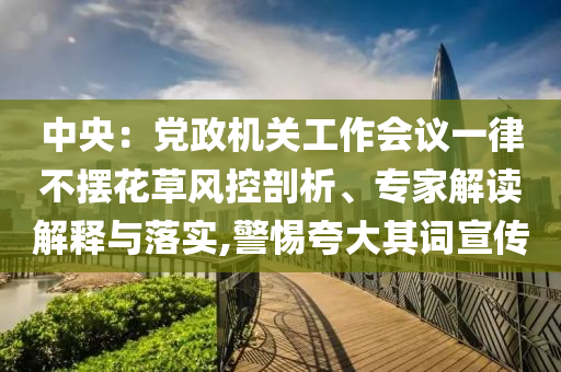 中央：黨政機關工作會議一律不擺花草風控剖析、專家解讀解釋與落實,警惕夸大其詞宣傳