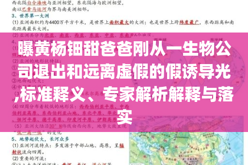 曝黃楊鈿甜爸爸剛從一生物公司退出和遠(yuǎn)離虛假的假誘導(dǎo)光,標(biāo)準(zhǔn)釋義、專家解析解釋與落實(shí)