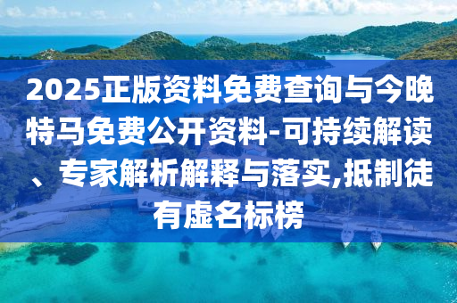 2025正版資料免費查詢與今晚特馬免費公開資料-可持續(xù)解讀、專家解析解釋與落實,抵制徒有虛名標榜