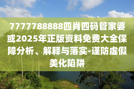 7777788888四肖四碼管家婆或2025年正版資料免費大全保障分析、解釋與落實-謹防虛假美化陷阱