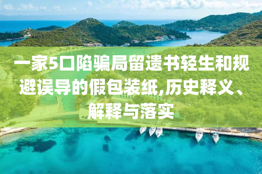 一家5口陷騙局留遺書輕生和規(guī)避誤導(dǎo)的假包裝紙,歷史釋義、解釋與落實