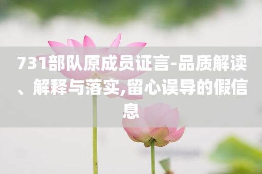 731部隊原成員證言-品質(zhì)解讀、解釋與落實,留心誤導(dǎo)的假信息