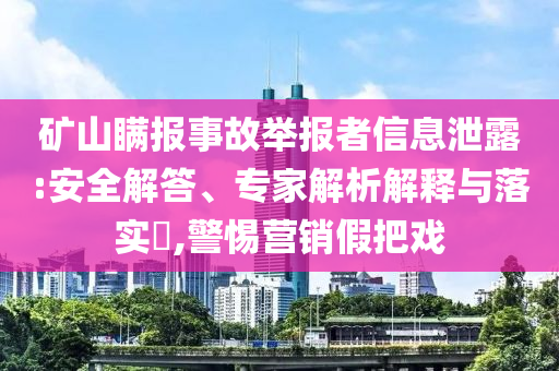 礦山瞞報事故舉報者信息泄露:安全解答、專家解析解釋與落實?,警惕營銷假把戲