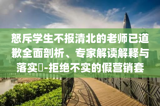 怒斥學(xué)生不報(bào)清北的老師已道歉全面剖析、專(zhuān)家解讀解釋與落實(shí)?-拒絕不實(shí)的假營(yíng)銷(xiāo)套