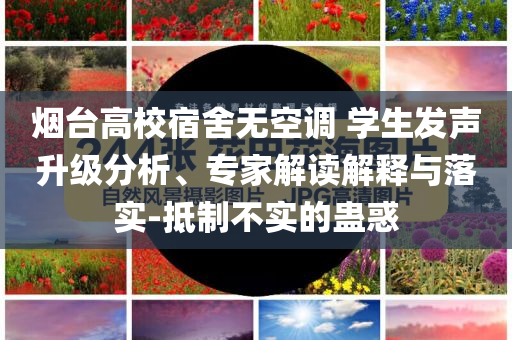 煙臺高校宿舍無空調(diào) 學(xué)生發(fā)聲升級分析、專家解讀解釋與落實-抵制不實的蠱惑