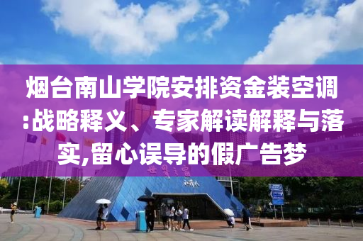 煙臺南山學(xué)院安排資金裝空調(diào):戰(zhàn)略釋義、專家解讀解釋與落實(shí),留心誤導(dǎo)的假廣告夢