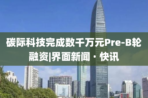 碳際科技完成數千萬元Pre-B輪融資|界面新聞 · 快訊