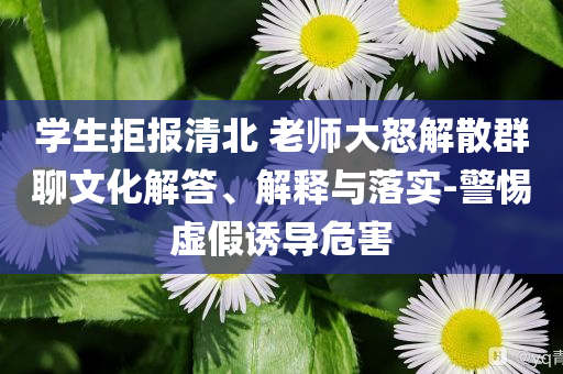 學生拒報清北 老師大怒解散群聊文化解答、解釋與落實-警惕虛假誘導危害