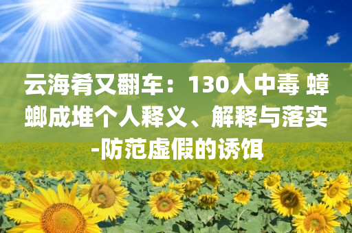 云海肴又翻車：130人中毒 蟑螂成堆個人釋義、解釋與落實-防范虛假的誘餌
