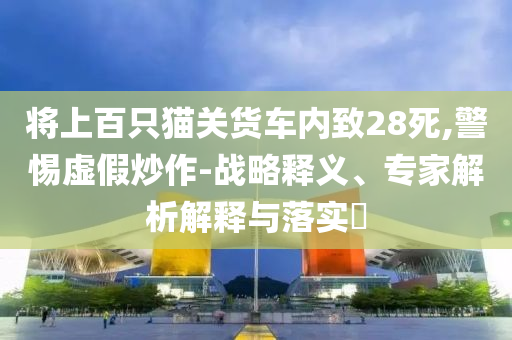 將上百只貓關貨車內致28死,警惕虛假炒作-戰(zhàn)略釋義、專家解析解釋與落實?