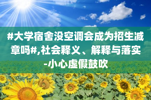 #大學宿舍沒空調會成為招生減章嗎#,社會釋義、解釋與落實-小心虛假鼓吹
