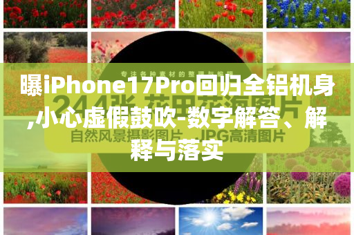 曝iPhone17Pro回歸全鋁機(jī)身,小心虛假鼓吹-數(shù)字解答、解釋與落實