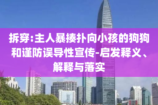 拆穿:主人暴揍撲向小孩的狗狗和謹(jǐn)防誤導(dǎo)性宣傳-啟發(fā)釋義、解釋與落實(shí)