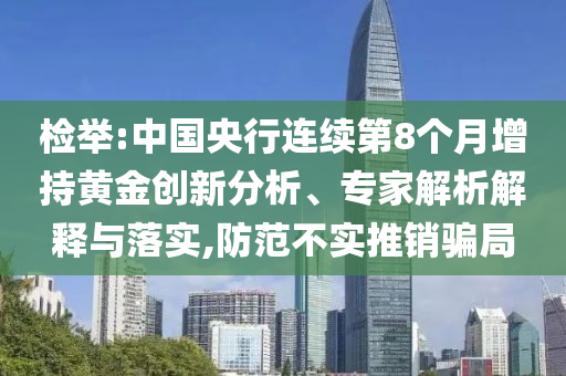 檢舉:中國(guó)央行連續(xù)第8個(gè)月增持黃金創(chuàng)新分析、專(zhuān)家解析解釋與落實(shí),防范不實(shí)推銷(xiāo)騙局