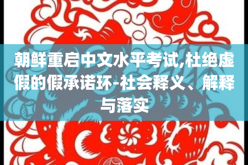 朝鮮重啟中文水平考試,杜絕虛假的假承諾環(huán)-社會(huì)釋義、解釋與落實(shí)