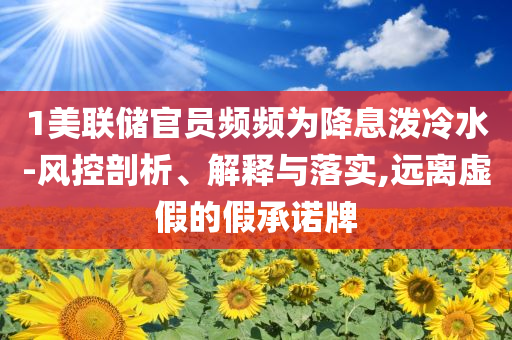 1美聯(lián)儲(chǔ)官員頻頻為降息潑冷水-風(fēng)控剖析、解釋與落實(shí),遠(yuǎn)離虛假的假承諾牌