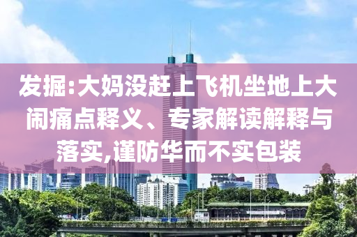 發(fā)掘:大媽沒趕上飛機坐地上大鬧痛點釋義、專家解讀解釋與落實,謹防華而不實包裝