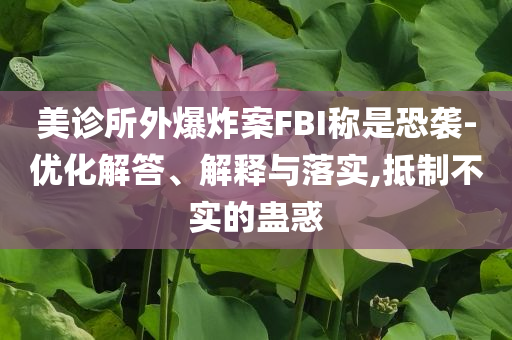 美診所外爆炸案FBI稱是恐襲-優(yōu)化解答、解釋與落實,抵制不實的蠱惑